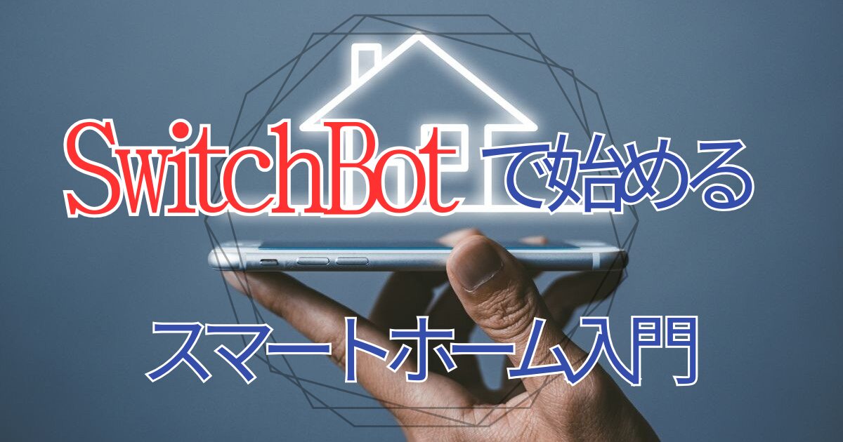【初心者向け】SwitchBotとは？スマートホーム化の第一歩がわかる使い方・評判・おすすめ活用法ガイド！