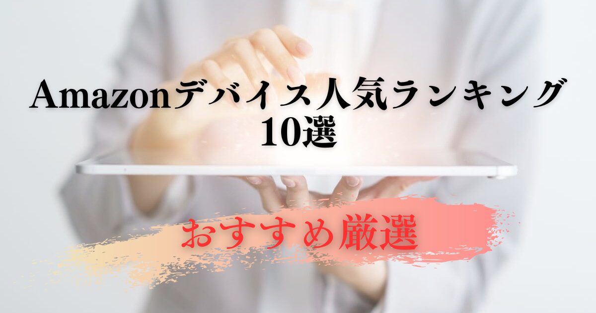 Amazonデバイス人気ランキング10選！おすすめ厳選アイテム