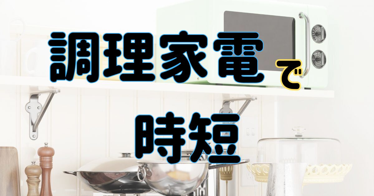時短調理家電で料理の負担を減らそう！忙しい人のための調理時間短縮術