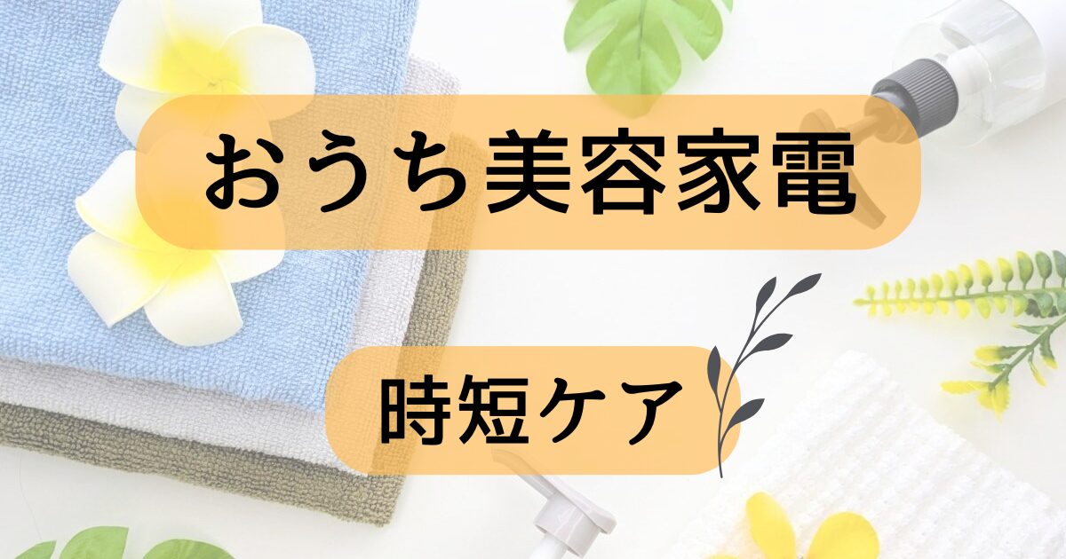 忙しい毎日に！おうち美容家電で時短ケアする方法