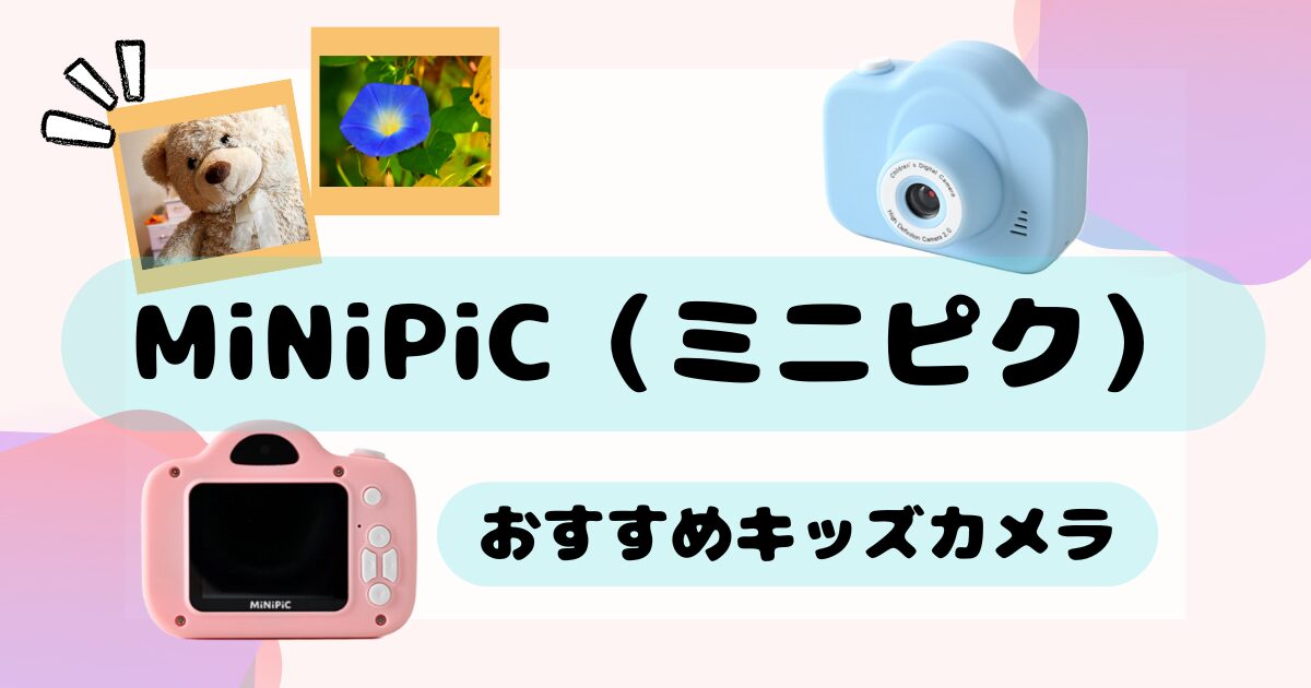 MiNiPiC ミニピクで子どもの「撮りたい」を応援しよう!カメラデビューにおすすめ【キッズカメラ】
