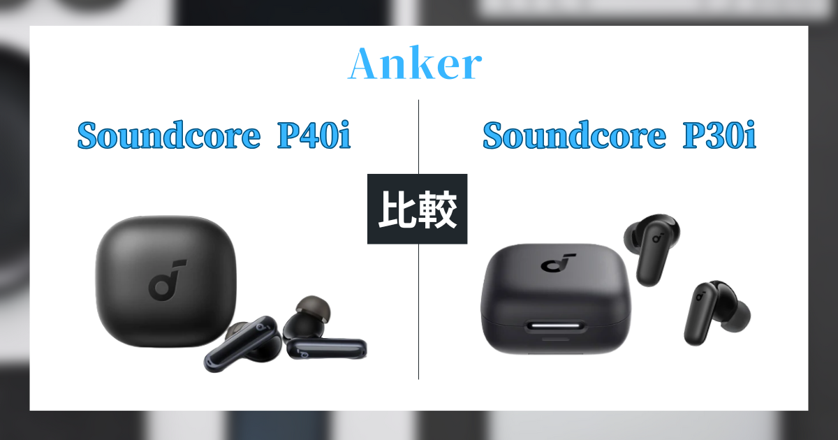 Anker Soundcore P40iとP30i徹底比較!価格の差でどっちを選ぶ?