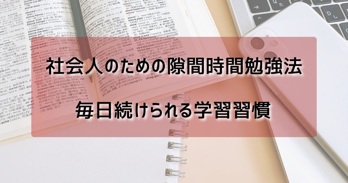 社会人のための隙間時間勉強法!忙しくても毎日続けられる学習習慣
