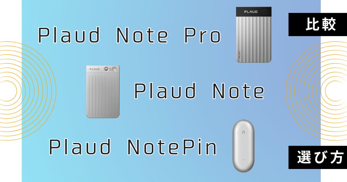 Plaud Note ProとPlaud NoteとPlaud NotePinを比較! AIボイスレコーダー3種の違いと選び方