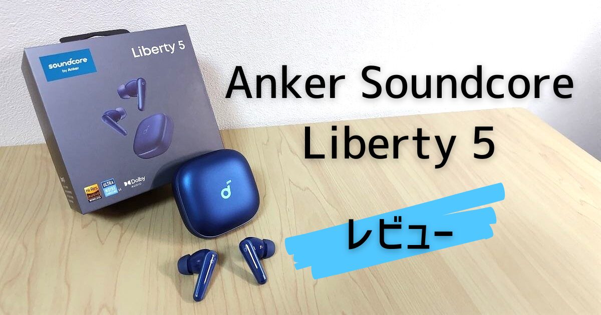 Anker Soundcore Liberty 5を開封レビュー!性能とデザインはどう?【プレゼント】