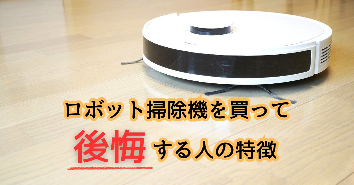 ロボット掃除機を買って後悔する人の特徴は?購入前に知っておきたい7つのポイント