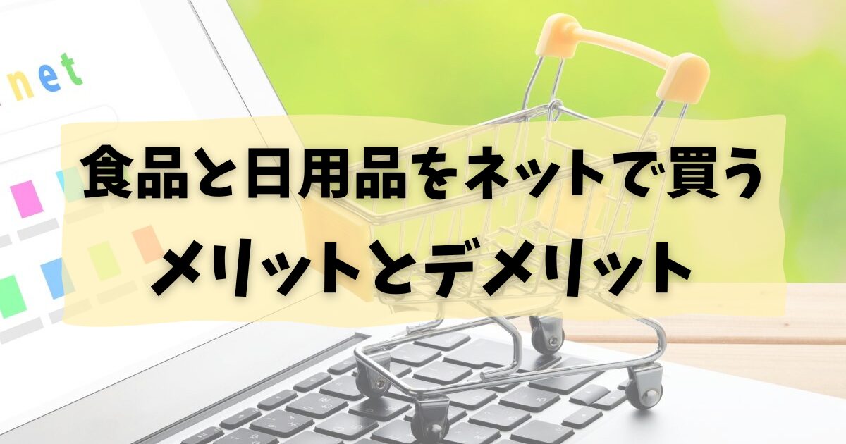 食品と日用品をネットで買うメリットとデメリット|スーパーと使い分け術