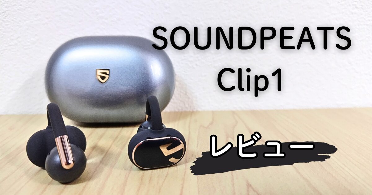 【レビュー】SOUNDPEATS Clip1は1万円以下でLDAC&Dolby Audio対応!