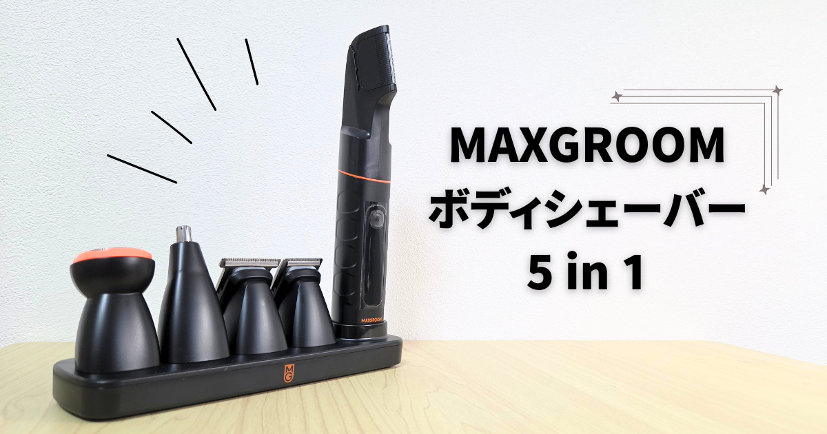 【レビュー】MAXGROOM ボディシェーバー5in1は買い?全身を1台で終わらせたい人が読むべき製品紹介!